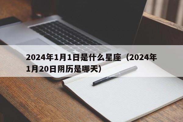 2024年1月1日是什么星座(2024年1月20日阴历是哪天)