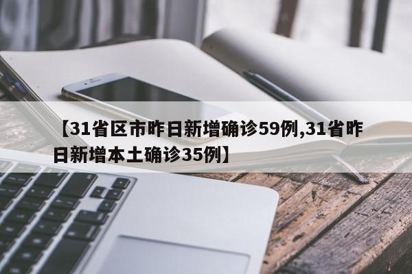 【31省区市昨日新增确诊59例,31省昨日新增本土确诊35例】
