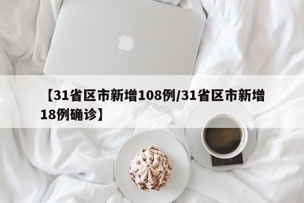 【31省区市新增108例/31省区市新增18例确诊】
