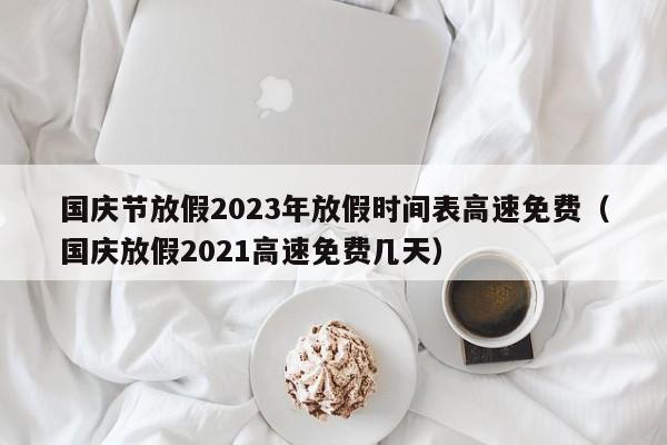 国庆节放假2023年放假时间表高速免费(国庆放假2021高速免费几天)