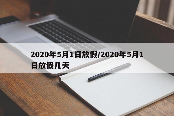 2020年5月1日放假/2020年5月1日放假几天