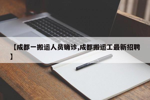 【成都一搬运人员确诊,成都搬运工最新招聘】