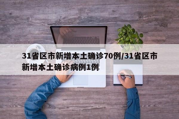 31省区市新增本土确诊70例/31省区市新增本土确诊病例1例