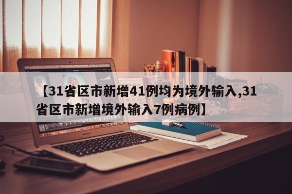 【31省区市新增41例均为境外输入,31省区市新增境外输入7例病例】
