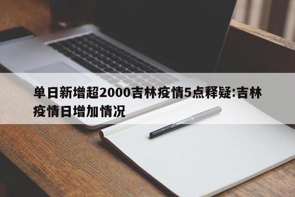 单日新增超2000吉林疫情5点释疑:吉林疫情日增加情况