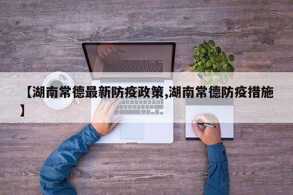 【湖南常德最新防疫政策,湖南常德防疫措施】