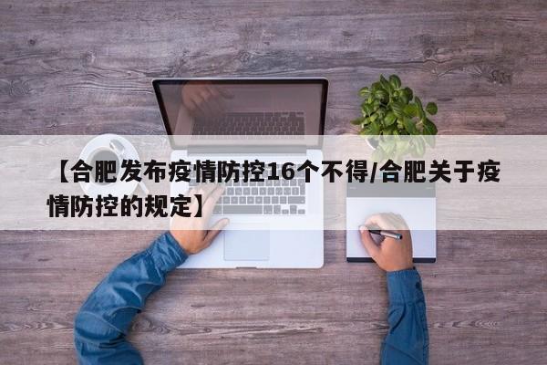 【合肥发布疫情防控16个不得/合肥关于疫情防控的规定】
