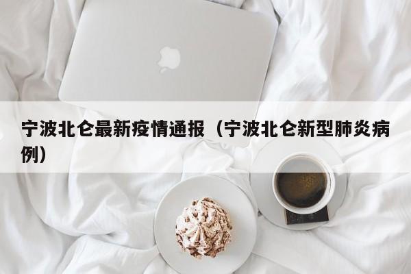 宁波北仑最新疫情通报(宁波北仑新型肺炎病例)