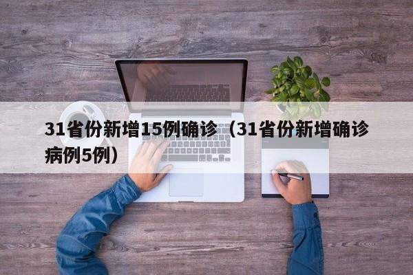 31省份新增15例确诊(31省份新增确诊病例5例)
