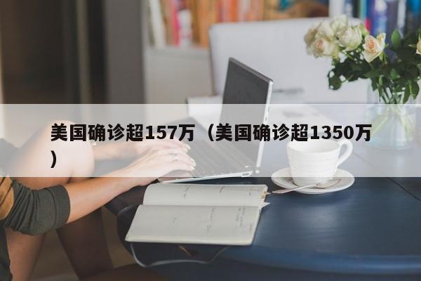 美国确诊超157万(美国确诊超1350万)