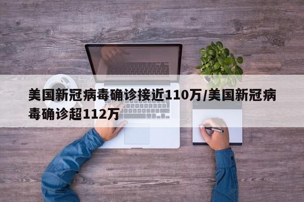 美国新冠病毒确诊接近110万/美国新冠病毒确诊超112万