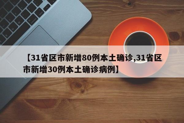 【31省区市新增80例本土确诊,31省区市新增30例本土确诊病例】