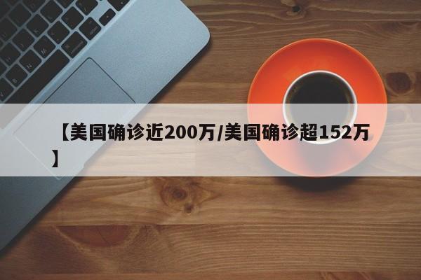 【美国确诊近200万/美国确诊超152万】