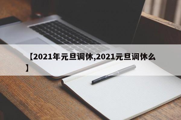 【2021年元旦调休,2021元旦调休么】