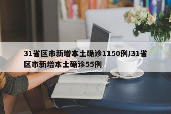 31省区市新增本土确诊1150例/31省区市新增本土确诊55例