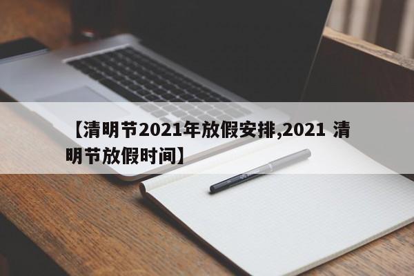 【清明节2021年放假安排,2021 清明节放假时间】