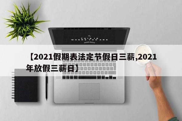【2021假期表法定节假日三薪,2021年放假三薪日】