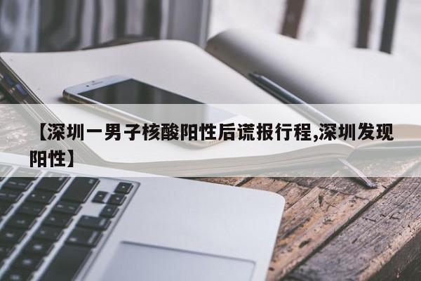 【深圳一男子核酸阳性后谎报行程,深圳发现阳性】