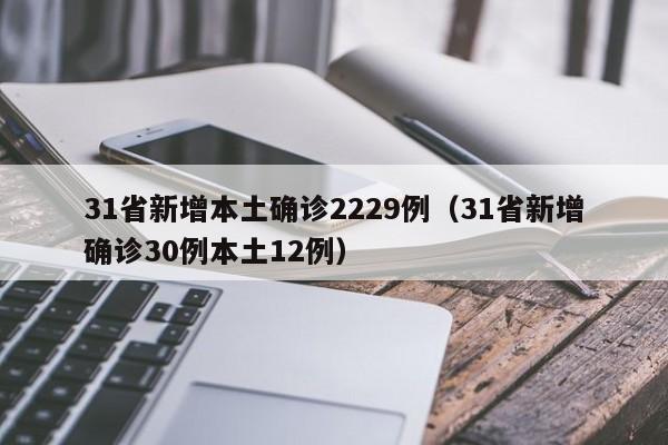 31省新增本土确诊2229例(31省新增确诊30例本土12例)