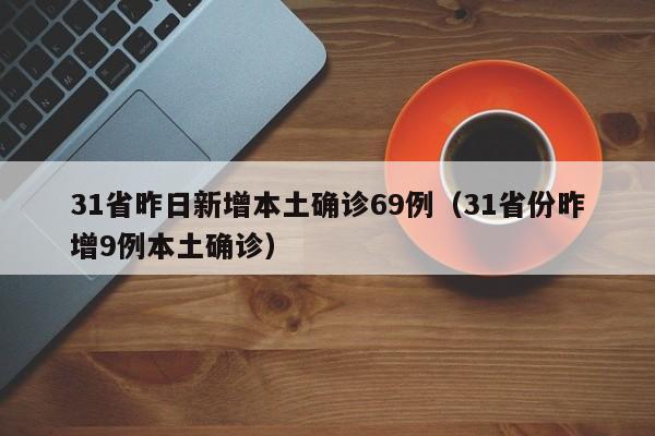 31省昨日新增本土确诊69例(31省份昨增9例本土确诊)