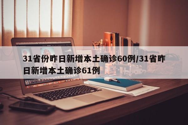 31省份昨日新增本土确诊60例/31省昨日新增本土确诊61例