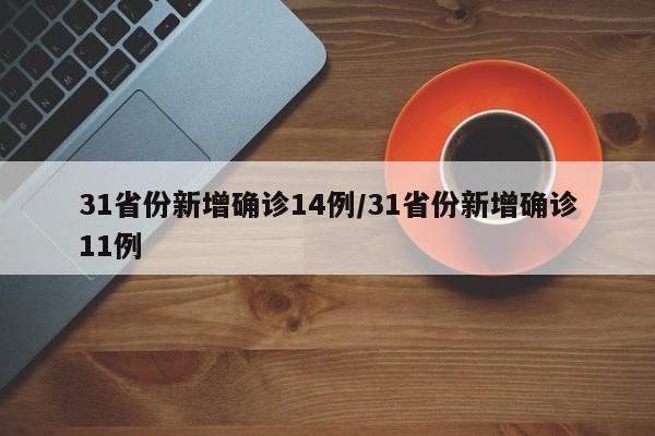 31省份新增确诊14例/31省份新增确诊11例