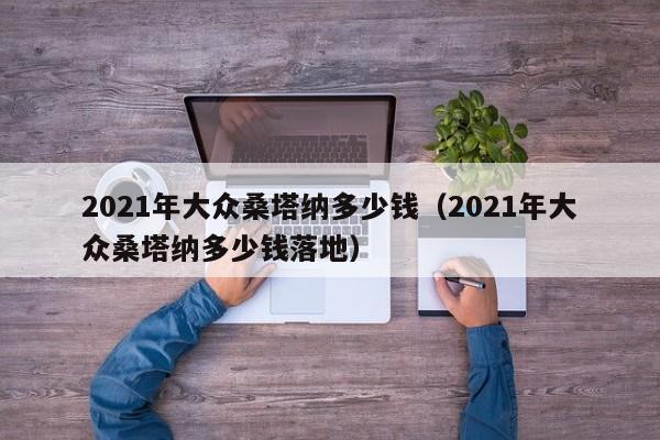 2021年大众桑塔纳多少钱(2021年大众桑塔纳多少钱落地)