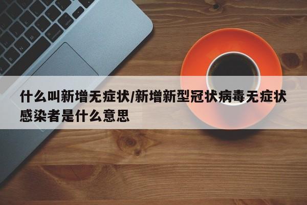 什么叫新增无症状/新增新型冠状病毒无症状感染者是什么意思