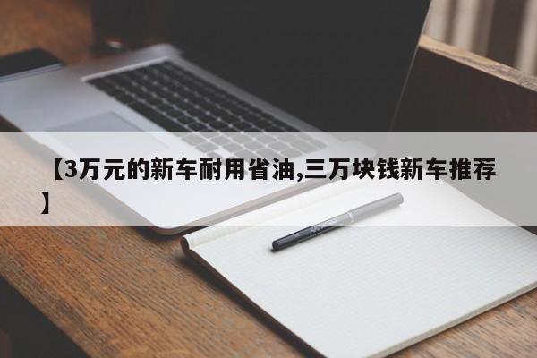 【3万元的新车耐用省油,三万块钱新车推荐】