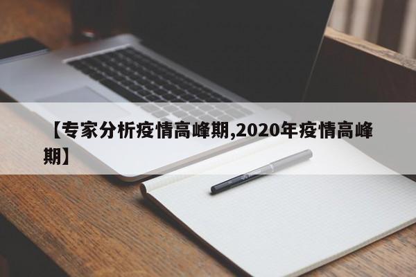 【专家分析疫情高峰期,2020年疫情高峰期】