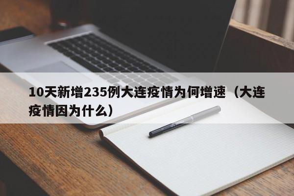 10天新增235例大连疫情为何增速(大连疫情因为什么)