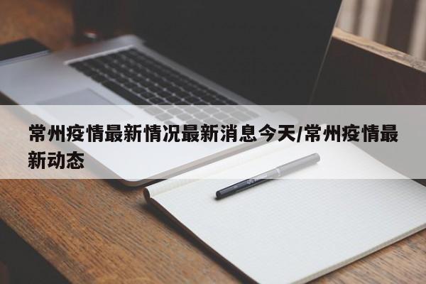 常州疫情最新情况最新消息今天/常州疫情最新动态