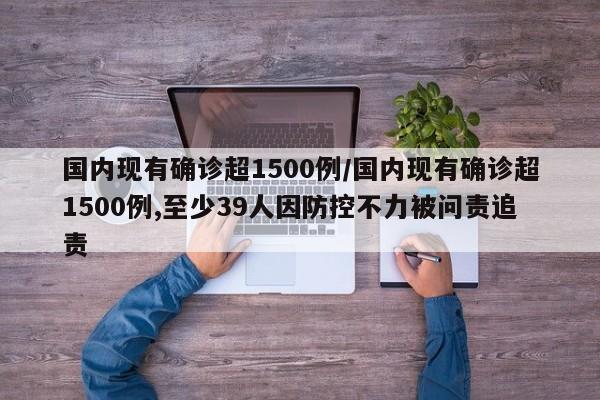 国内现有确诊超1500例/国内现有确诊超1500例,至少39人因防控不力被问责追责