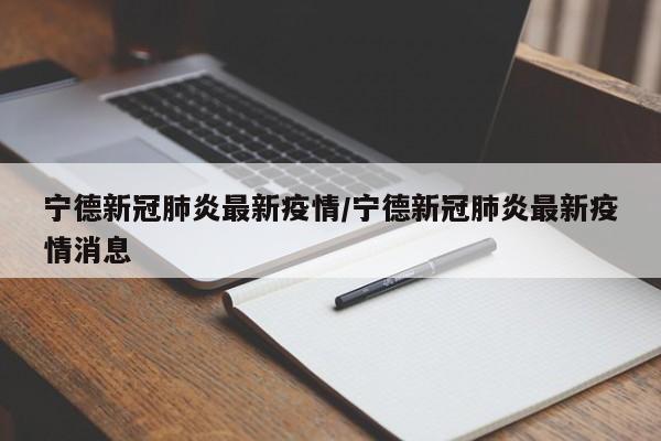 宁德新冠肺炎最新疫情/宁德新冠肺炎最新疫情消息