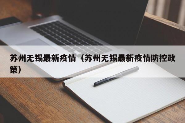 苏州无锡最新疫情(苏州无锡最新疫情防控政策)