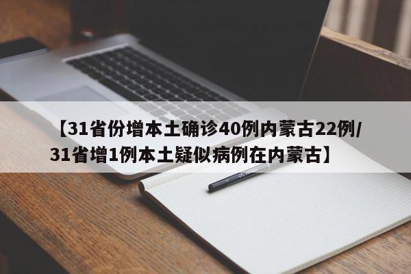 【31省份增本土确诊40例内蒙古22例/31省增1例本土疑似病例在内蒙古】