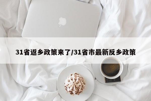 31省返乡政策来了/31省市最新反乡政策