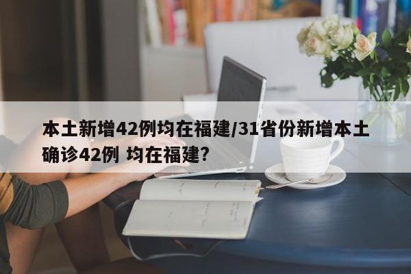 本土新增42例均在福建/31省份新增本土确诊42例 均在福建?