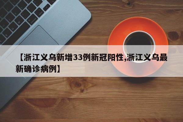 【浙江义乌新增33例新冠阳性,浙江义乌最新确诊病例】