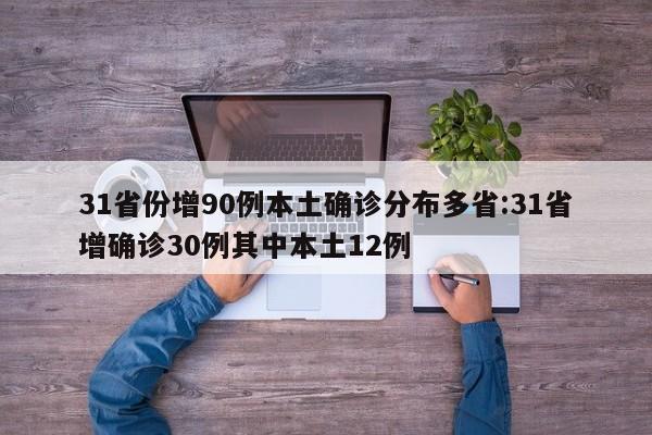 31省份增90例本土确诊分布多省:31省增确诊30例其中本土12例