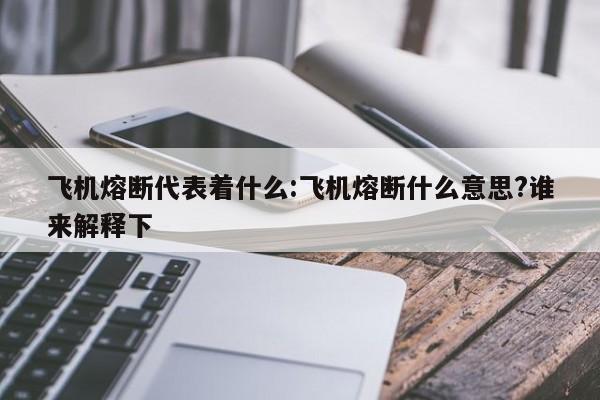 飞机熔断代表着什么:飞机熔断什么意思?谁来解释下